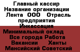 Главный кассир › Название организации ­ Лента, ООО › Отрасль предприятия ­ Инкассация › Минимальный оклад ­ 1 - Все города Работа » Вакансии   . Ханты-Мансийский,Советский г.